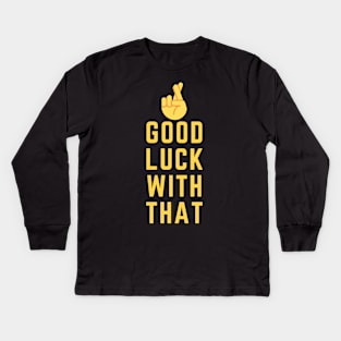 Good Luck With That! Kids Long Sleeve T-Shirt